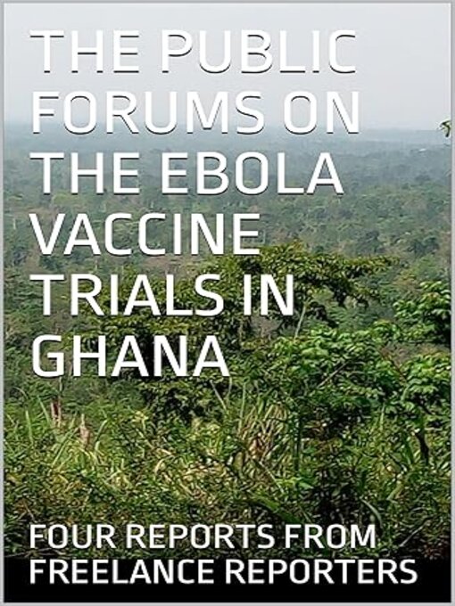 Title details for THE PUBLIC FORUMS ON THE EBOLA VACCINE TRIALS IN GHANA by Isaac Ato Mensah - Available